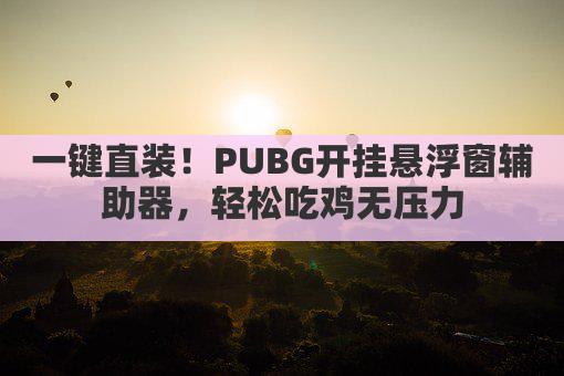 一键直装!PUBG开挂悬浮窗辅助器,轻松吃鸡无压力