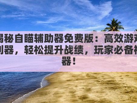 揭秘自瞄辅助器免费版：高效游戏利器，轻松提升战绩，玩家必备神器！