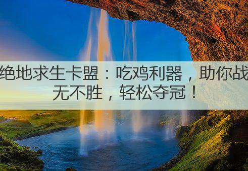 绝地求生卡盟：吃鸡利器，助你战无不胜，轻松夺冠！
