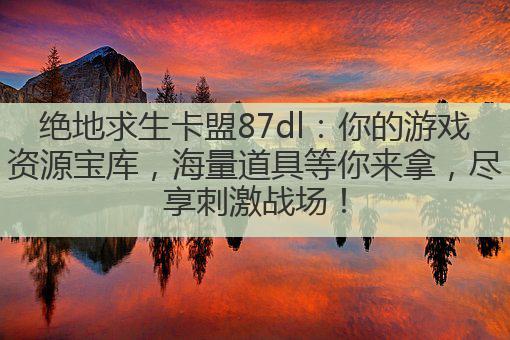 绝地求生卡盟87dl:你的游戏资源宝库,海量道具等你来拿,尽享刺激战场!