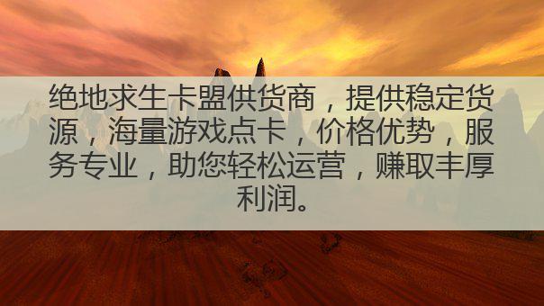 绝地求生卡盟供货商,提供稳定货源,海量游戏点卡,价格优势,服务专业,助您轻松运营,赚取丰厚利润。