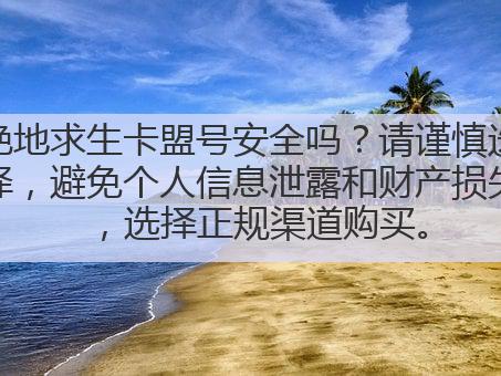绝地求生卡盟号安全吗?请谨慎选择,避免个人信息泄露和财产损失,选择正规渠道购买。