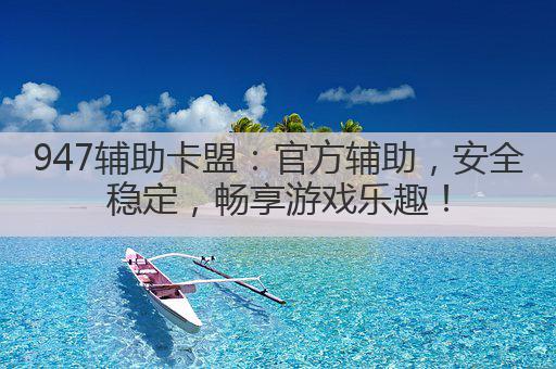 947辅助卡盟:官方辅助,安全稳定,畅享游戏乐趣!