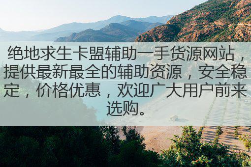绝地求生卡盟辅助一手货源网站，提供最新最全的辅助资源，安全稳定，价格优惠，欢迎广大用户前来选购。