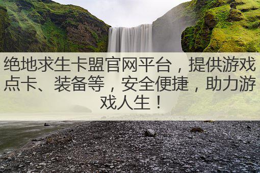 绝地求生卡盟官网平台，提供游戏点卡、装备等，安全便捷，助力游戏人生！