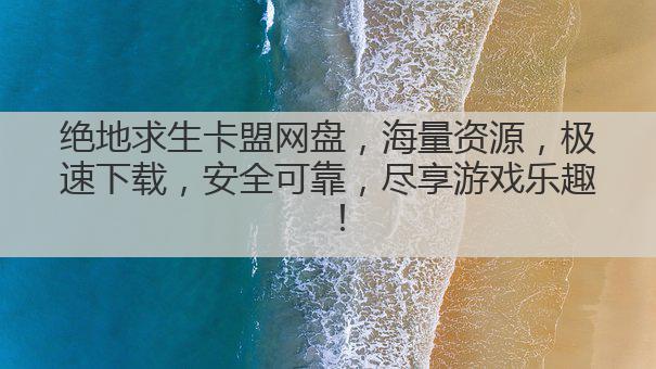 绝地求生卡盟网盘，海量资源，极速下载，安全可靠，尽享游戏乐趣！