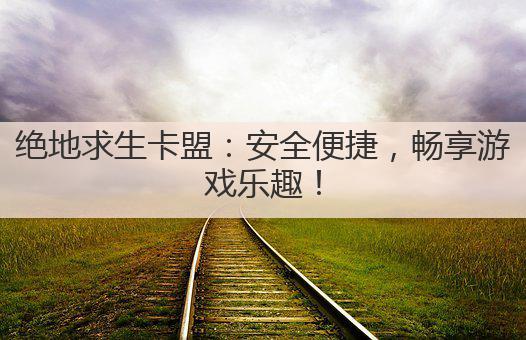 绝地求生卡盟：安全便捷，畅享游戏乐趣！