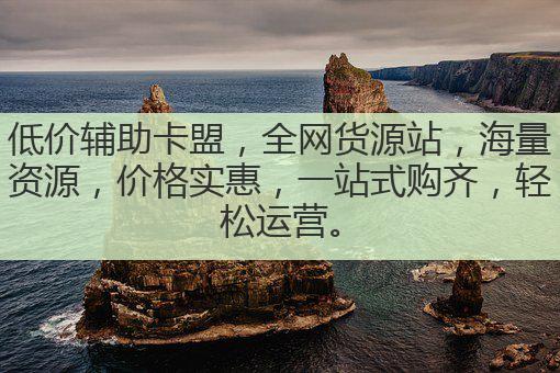 低价辅助卡盟,全网货源站,海量资源,价格实惠,一站式购齐,轻松运营。