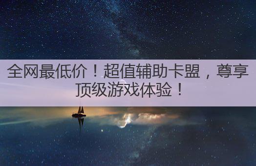 全网最低价!超值辅助卡盟,尊享顶级游戏体验!