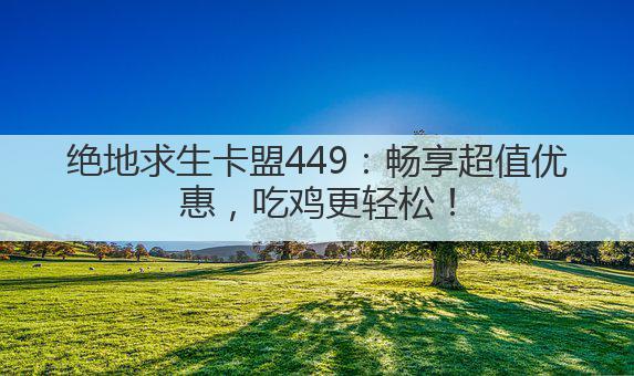 绝地求生卡盟449:畅享超值优惠,吃鸡更轻松!