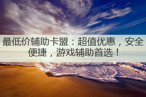 最低价辅助卡盟:超值优惠,安全便捷,游戏辅助首选!