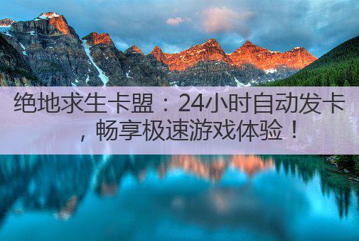 绝地求生卡盟:24小时自动发卡,畅享极速游戏体验!