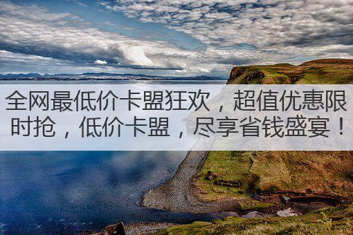 全网最低价卡盟狂欢，超值优惠限时抢，低价卡盟，尽享省钱盛宴！