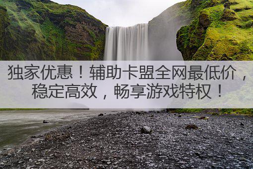 独家优惠！辅助卡盟全网最低价，稳定高效，畅享游戏特权！