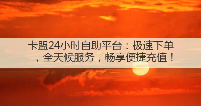 卡盟24小时自助平台：极速下单，全天候服务，畅享便捷充值！