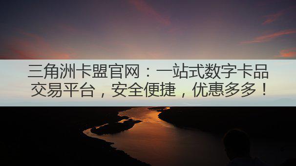 三角洲卡盟官网：一站式数字卡品交易平台，安全便捷，优惠多多！