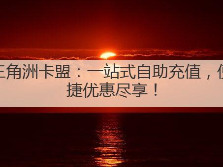 三角洲卡盟：一站式自助充值，便捷优惠尽享！