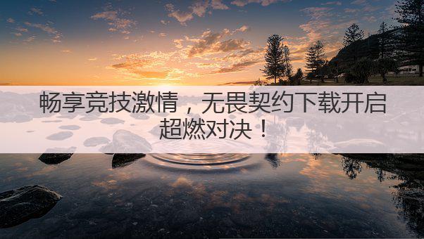 畅享竞技激情，无畏契约下载开启超燃对决！