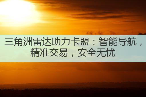 三角洲雷达助力卡盟：智能导航，精准交易，安全无忧