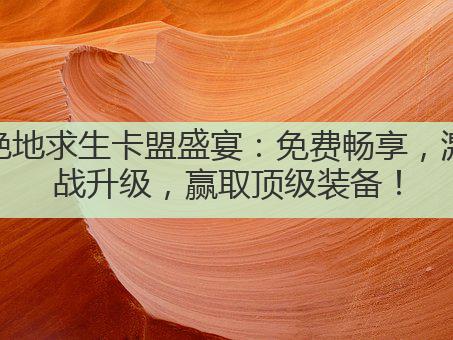 绝地求生卡盟盛宴：免费畅享，激战升级，赢取顶级装备！