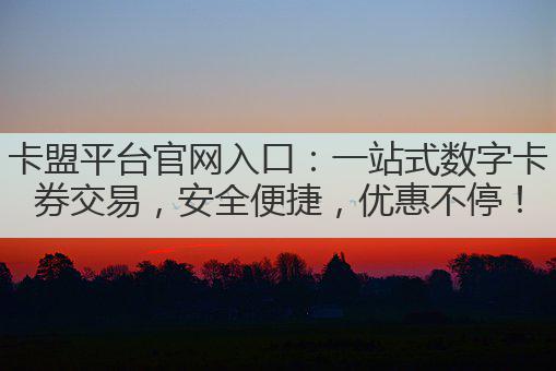 卡盟平台官网入口：一站式数字卡券交易，安全便捷，优惠不停！