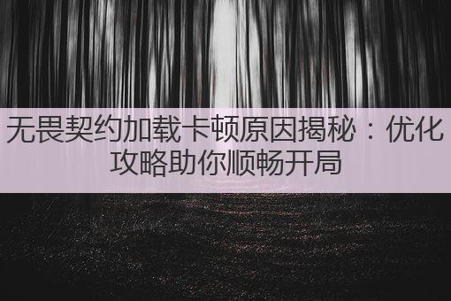 无畏契约加载卡顿原因揭秘：优化攻略助你顺畅开局
