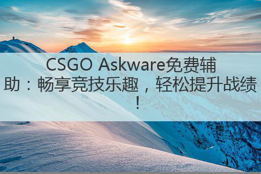 CSGO Askware免费辅助：畅享竞技乐趣，轻松提升战绩！