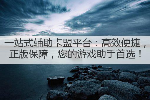 一站式辅助卡盟平台：高效便捷，正版保障，您的游戏助手首选！