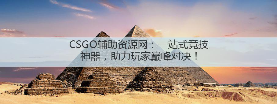 CSGO辅助资源网：一站式竞技神器，助力玩家巅峰对决！