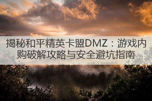 揭秘和平精英卡盟DMZ:游戏内购破解攻略与安全避坑指南