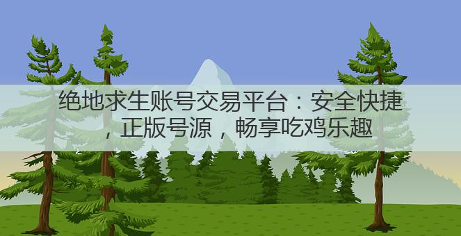 绝地求生账号交易平台:安全快捷,正版号源,畅享吃鸡乐趣
