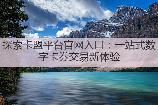 探索卡盟平台官网入口:一站式数字卡券交易新体验