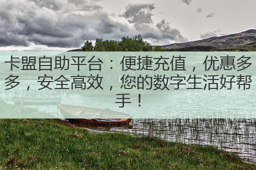 卡盟自助平台:便捷充值,优惠多多,安全高效,您的数字生活好帮手!