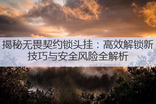 揭秘无畏契约锁头挂:高效解锁新技巧与安全风险全解析