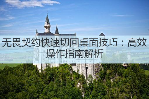 无畏契约快速切回桌面技巧：高效操作指南解析