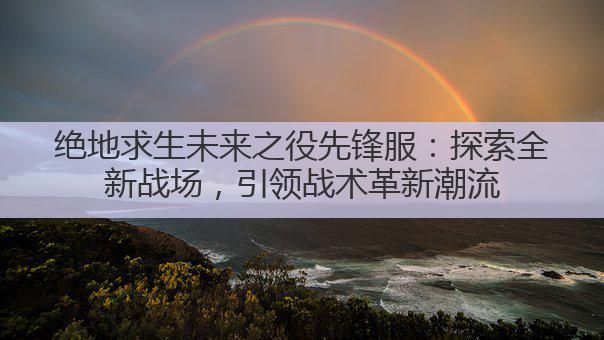 绝地求生未来之役先锋服：探索全新战场，引领战术革新潮流