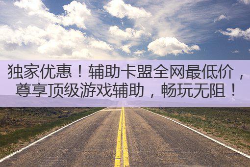 独家优惠！辅助卡盟全网最低价，尊享顶级游戏辅助，畅玩无阻！