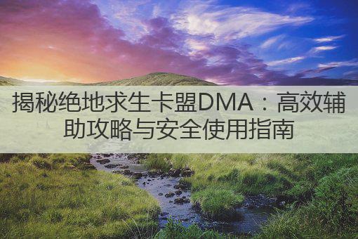 揭秘绝地求生卡盟DMA：高效辅助攻略与安全使用指南