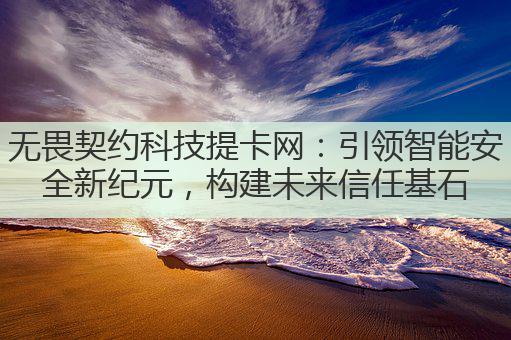 无畏契约科技提卡网：引领智能安全新纪元，构建未来信任基石