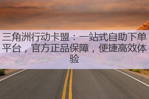 三角洲行动卡盟：一站式自助下单平台，官方正品保障，便捷高效体验