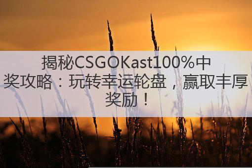 揭秘CSGOKast100%中奖攻略：玩转幸运轮盘，赢取丰厚奖励！