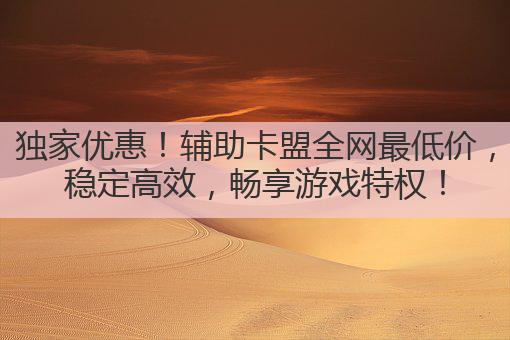 独家优惠!辅助卡盟全网最低价,稳定高效,畅享游戏特权!