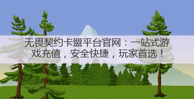 无畏契约卡盟平台官网:一站式游戏充值,安全快捷,玩家首选!