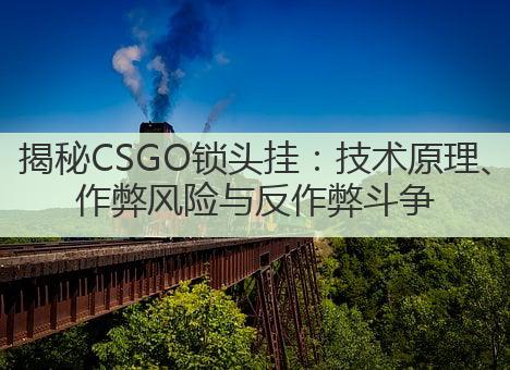 揭秘CSGO锁头挂:技术原理、作弊风险与反作弊斗争