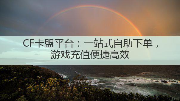 CF卡盟平台:一站式自助下单,游戏充值便捷高效