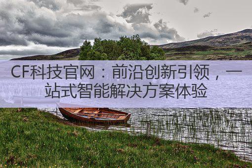 CF科技官网:前沿创新引领,一站式智能解决方案体验