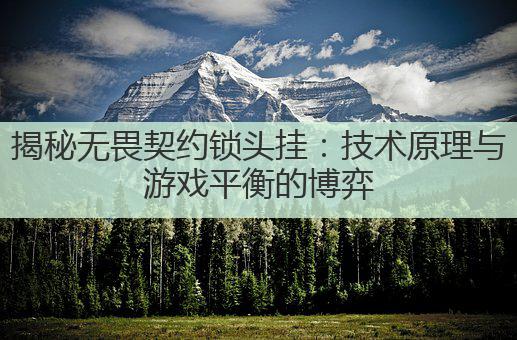 揭秘无畏契约锁头挂:技术原理与游戏平衡的博弈