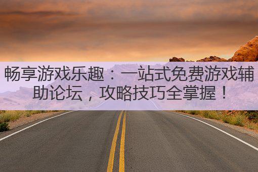 畅享游戏乐趣：一站式免费游戏辅助论坛，攻略技巧全掌握！