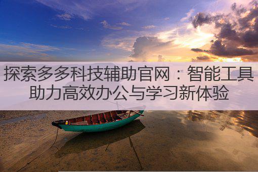 探索多多科技辅助官网:智能工具助力高效办公与学习新体验