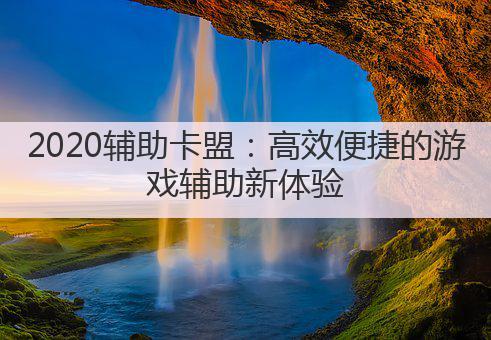 2020辅助卡盟：高效便捷的游戏辅助新体验